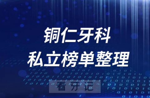 铜仁十大口腔医院排名前十名单盘点2023私立版