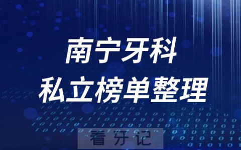 南宁十大口腔医院排名前十名单盘点2023第二批