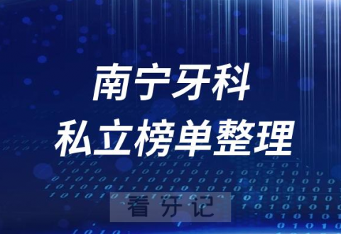 南宁十大口腔医院排名前十名单盘点2023第二批