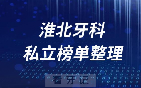 淮北十大口腔医院排名前十名单盘点2023私立版