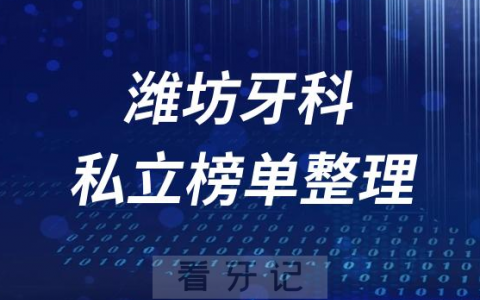 潍坊十大口腔医院排名前十名单盘点2023私立版