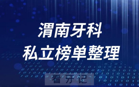 渭南十大口腔医院排名前十名单盘点2023私立版