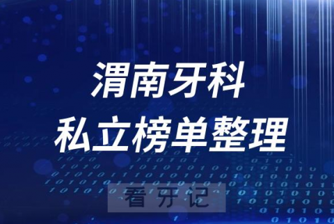 渭南十大口腔医院排名前十名单盘点2023私立版