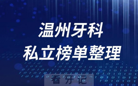 温州十大口腔医院排名前十名单盘点2023私立版