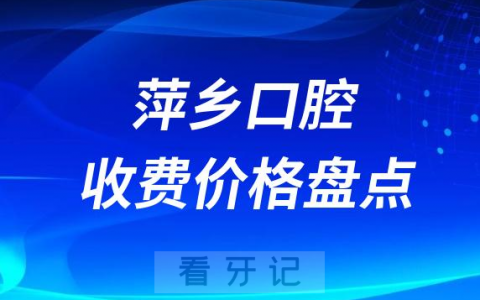 萍乡口腔收费价目表最新整理2023版
