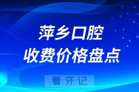 萍乡口腔收费价目表最新整理2023版
