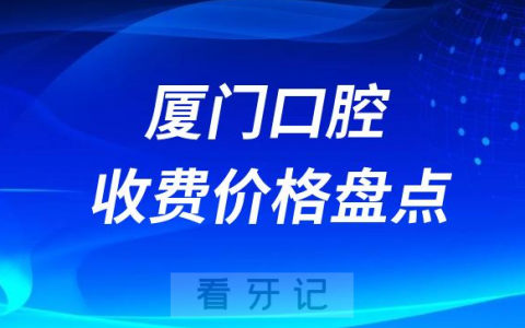 厦门口腔收费价目表最新整理2023版