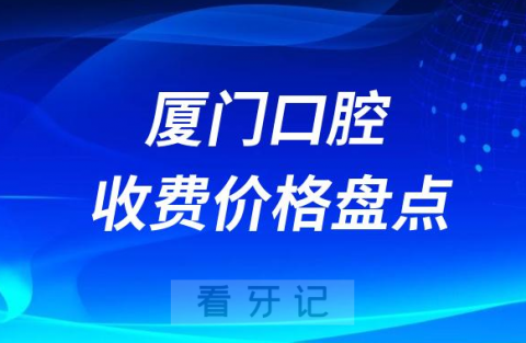 厦门口腔收费价目表最新整理2023版