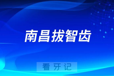 南昌拔智齿好的医院排名榜单2023最新公布整理