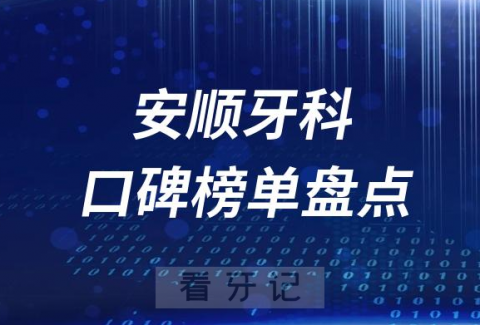 023安顺牙科好医院排名前十榜单最新整理"