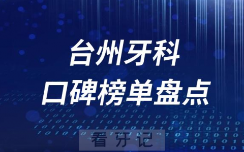 2023台州牙科好医院排名前十榜单最新整理