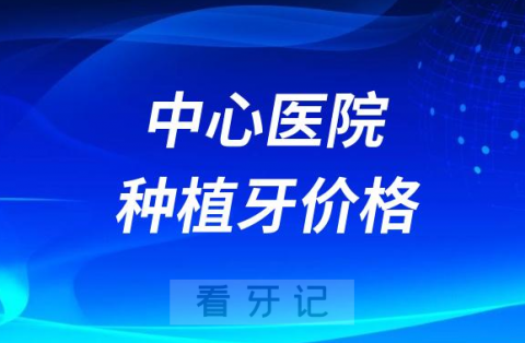 中铁十二局集团中心医院种植牙价格出炉