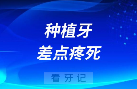 做完种植牙差点疼死是真的假的