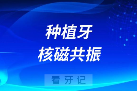 太可怕了种植牙后做核磁共振会怎么样