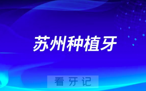 苏州种植牙十大医院排行榜前十名全新榜单盘点2023