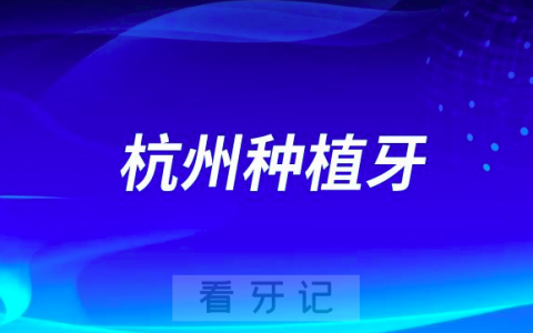 杭州哪个口腔医院种植牙好？杭州牙科前十名单盘点