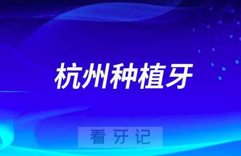 杭州哪个口腔医院种植牙好？杭州牙科前十名单盘点