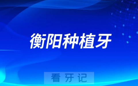 2023衡阳种植牙正规口腔医院前10强榜单盘点