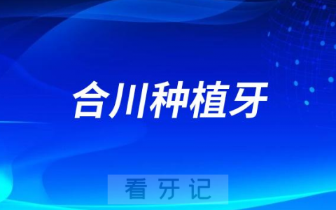 2023重庆合川种植牙科排名前十名单整理盘点