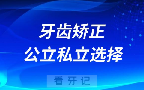 2023牙齿矫正应该去公立医院还是私立医院