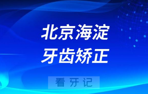 023北京海淀牙齿矫正正规口腔医院排名TOP10榜单整理"