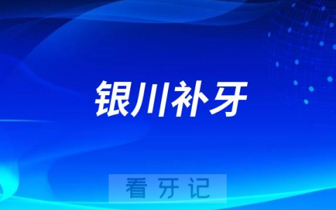 2023银川补牙口腔医院排名TOP10榜单整理