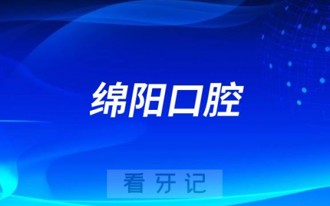 2023绵阳口腔医院排名TOP10榜单整理