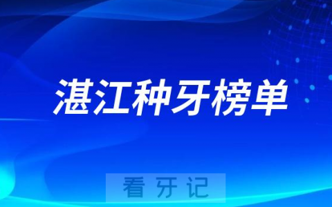 2023湛江种牙口腔前十排行榜TOP10牙科名单公布