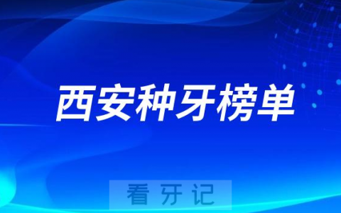2023西安种牙口腔前十排行榜TOP10牙科名单公布