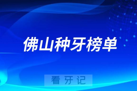 023佛山种牙正规口腔医院排名TOP10榜单整理"