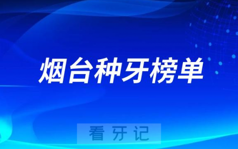 2023烟台种牙正规口腔医院排名TOP10榜单整理