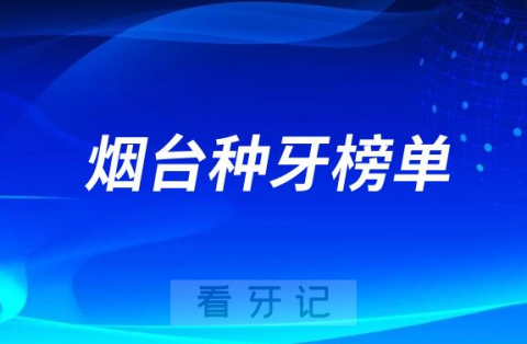 023烟台种牙正规口腔医院排名TOP10榜单整理"