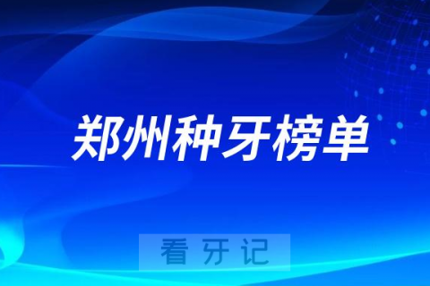 023郑州种牙正规口腔医院排名TOP10榜单整理"