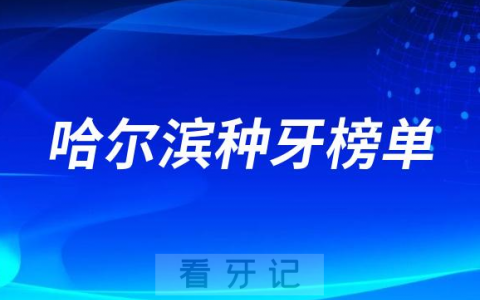 2023哈尔滨种牙正规口腔医院排名TOP10榜单整理