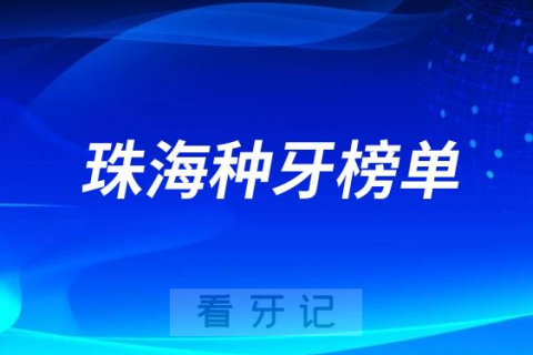 023珠海种牙正规口腔医院排名TOP10榜单整理"