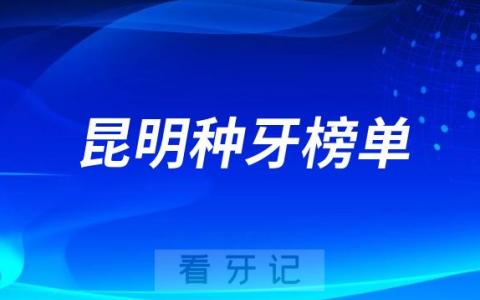 2023昆明种牙正规口腔医院排名TOP10榜单整理