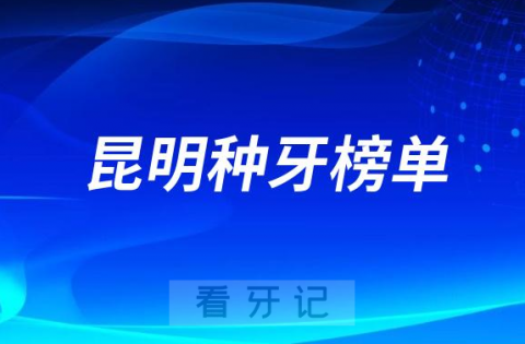 023昆明种牙正规口腔医院排名TOP10榜单整理"