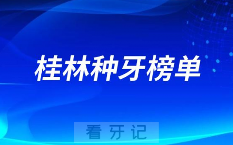 2023桂林种牙正规口腔医院排名TOP10榜单整理