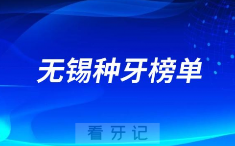 2023无锡种牙正规口腔医院排名TOP10榜单整理