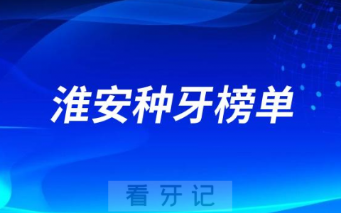 2023淮安种牙正规口腔医院排名TOP10榜单整理