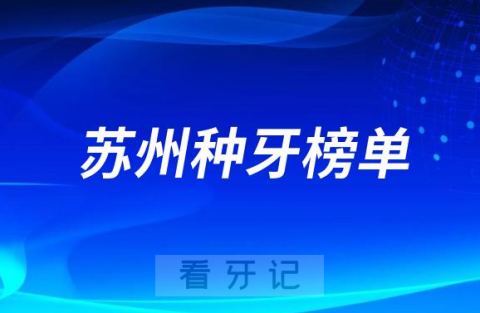 023苏州种牙正规口腔医院排名TOP10榜单整理"