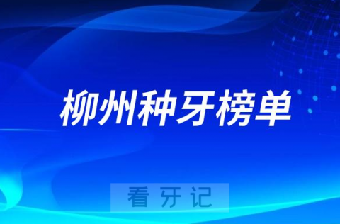 023柳州种牙正规口腔医院排名TOP10榜单整理"