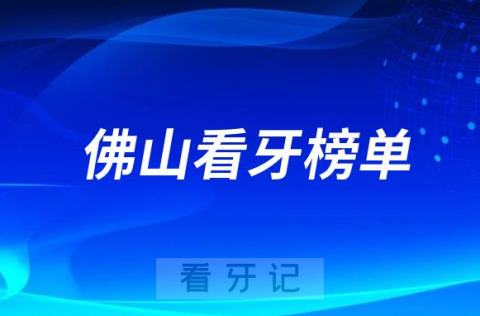 023佛山种牙正规口腔医院排名TOP10榜单整理"