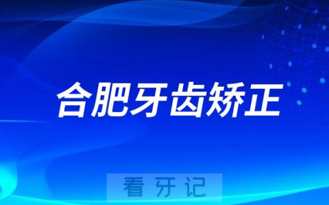2023合肥牙齿矫正费用一览表自锁/隐形牙套价格
