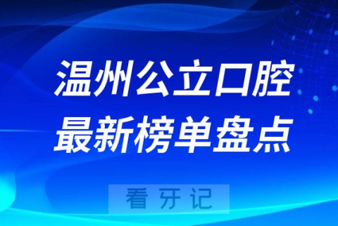 023温州十大公立口腔医院排名前十榜单最新盘点"