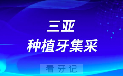 三亚口腔医院种植牙集采价格最新进展