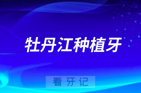 牡丹江种植牙公立私立口腔排名前十盘点