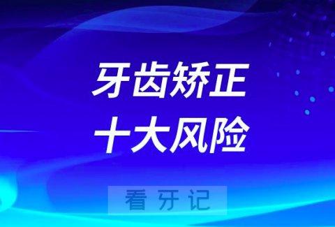 正畸太可怕了牙齿矫正十大风险最新版整理