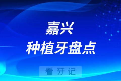 嘉兴十大种植牙医院排名前十整理2023版