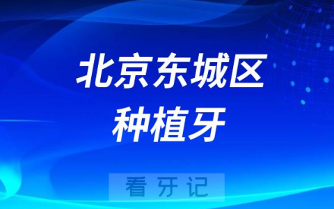北京东城区种植牙医院排名前十名单盘点